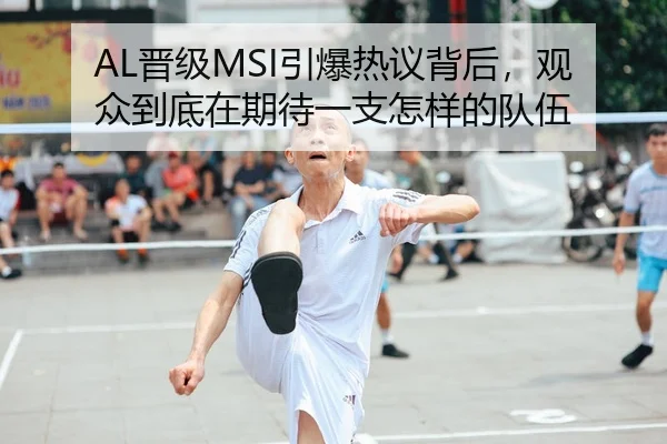 AL晋级MSI引爆热议背后，观众到底在期待一支怎样的队伍