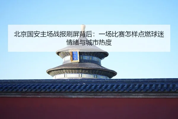 北京国安主场战报刷屏背后：一场比赛怎样点燃球迷情绪与城市热度