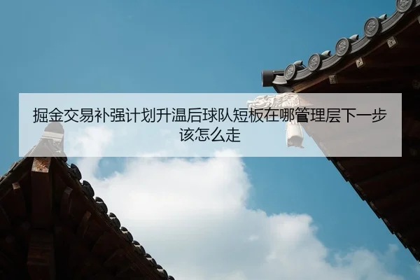 掘金交易补强计划升温后球队短板在哪管理层下一步该怎么走